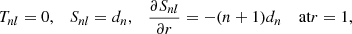 Mathematical equation: $$ \begin{aligned} T_{nl}=0, \quad S_{nl}=d_n, \quad \frac{\partial S_{nl}}{\partial r}=-(n+1)d_n\quad \text{ at} r=1, \end{aligned} $$