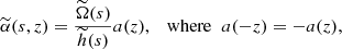 Mathematical equation: $$ \begin{aligned} \widetilde{\alpha }(s,z)=\frac{\widetilde{\Omega }(s)}{\widetilde{h}(s)}{a}(z), \;\;\text{ where}\;\; a(-z)=-a(z), \end{aligned} $$