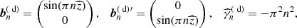 Mathematical equation: $$ \begin{aligned} {\boldsymbol{b}}_n^{(\text{ d})}=\begin{pmatrix}\sin (\pi n{\widehat{z}})\\ 0 \end{pmatrix}, \quad {\boldsymbol{b}}_n^{(\text{ d})\prime }=\begin{pmatrix}0\\ \sin (\pi n{\widehat{z}})\end{pmatrix}, \quad \widehat{\gamma }_n^{(\text{ d})}=-\pi ^2 n^2, \end{aligned} $$