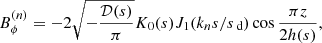 Mathematical equation: $$ \begin{aligned} B_\phi ^{(n)}&= -2\sqrt{-\frac{{\mathcal{D} }({s})}{\pi }} K_0({s}) J_1(k_n{s}/{s}_\text{ d})\cos \frac{\pi z}{2h({s})},\end{aligned} $$