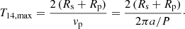 Mathematical equation: $$ \begin{aligned} T_{14,\mathrm{max}} = \frac{2\,(R_{\rm s}+R_{\rm p})}{{ v}_{\rm p}} = \frac{2\,(R_{\rm s}+R_{\rm p})}{2\pi a / P}\cdot \end{aligned} $$