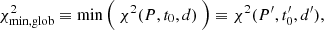 Mathematical equation: $$ \begin{aligned} \chi ^2_{\rm min, glob} \equiv \min {\Big (} \ \chi ^2(P,t_0,d) \ {\Big )} \equiv \chi ^2(P^\prime , t_0^\prime , d^\prime ), \end{aligned} $$