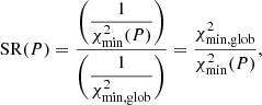 Mathematical equation: $$ \begin{aligned} \mathrm{SR}(P) = \frac{\displaystyle {\Bigg (} \frac{1}{\chi _{\rm min}^2(P)} {\Bigg )} }{\displaystyle {\Bigg (} \frac{1}{\chi ^2_{\rm min, glob}} {\Bigg )}} = \frac{\chi ^2_{\rm min, glob}}{\chi _{\rm min}^2(P)}, \end{aligned} $$