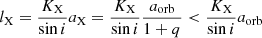 Mathematical equation: $$ {l_{\rm{X}}} = \frac{{{K_{\rm{X}}}}}{{\sin i}}{a_{\rm{X}}} = \frac{{{K_{\rm{X}}}}}{{\sin i}}\frac{{{a_{{\rm{orb}}}}}}{{1 + q}} < \frac{{{K_{\rm{X}}}}}{{\sin i}}{a_{{\rm{orb}}}} $$