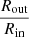 Mathematical equation: $ \dfrac{R_{\mathrm{out}}}{R_{\mathrm{in}}} $