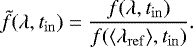 Mathematical equation: \begin{equation*}\tilde{f}(\lambda, t_{\mathrm{in}})=\frac{f(\lambda, t_{\mathrm{in}})}{f(\langle\lambda_{\mathrm{ref}} \rangle, t_{\mathrm{in}})}. \end{equation*}
