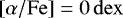 Mathematical equation: $\left[\alpha/\mathrm{Fe}\right] = 0\,\mathrm{dex}$