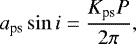 Mathematical equation: \begin{equation*} a_{\textrm{ps}} \sin i = \frac{K_{\textrm{ps}}P}{2\pi}, \end{equation*}