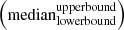Mathematical equation: $ \left ( {\mathrm{median}}^{\mathrm{upper bound}}_{\mathrm{lower bound}} \right) $