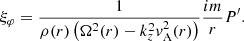 Mathematical equation: $$ \begin{aligned} \xi _\varphi&= \frac{1}{\rho (r)\left( \Omega ^2(r) - k_z^2 { v}_{\mathrm{A} }^2(r) \right)} \frac{im}{r} P^{\prime }. \end{aligned} $$