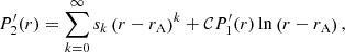 Mathematical equation: $$ \begin{aligned} P^{\prime }_{2}(r)&= \sum _{k=0}^{\infty } s_k \left(r-r_{\mathrm{A} }\right)^k + \mathcal{C} P^{\prime }_{1}(r) \ln \left(r-r_{\mathrm{A} }\right), \end{aligned} $$