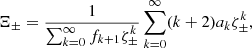Mathematical equation: $$ \begin{aligned} \Xi _\pm&= \frac{1}{\sum _{k=0}^\infty f_{k+1}\zeta _\pm ^k}\sum _{k=0}^\infty (k+2)a_k \zeta _\pm ^{k}, \end{aligned} $$