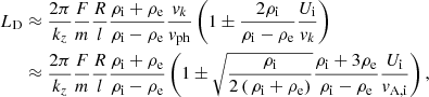 Mathematical equation: $$ \begin{aligned} L_{\rm D}&\approx \frac{2\pi }{k_z} \frac{F}{m} \frac{R}{l} \frac{\rho _{\rm i}+ \rho _{\rm e}}{\rho _{\rm i}- \rho _{\rm e}} \frac{{ v}_k}{{ v}_{\rm ph}}\left( 1 \pm \frac{2\rho _{\rm i}}{\rho _{\rm i}-\rho _{\rm e}} \frac{U_{\rm i}}{{ v}_k} \right) \nonumber \\&\approx \frac{2\pi }{k_z} \frac{F}{m} \frac{R}{l} \frac{\rho _{\rm i}+ \rho _{\rm e}}{\rho _{\rm i}- \rho _{\rm e}} \left( 1 \pm \sqrt{\frac{\rho _{\rm i}}{2\left(\, \rho _{\rm i}+\rho _{\rm e}\right)}} \frac{\rho _{\rm i}+ 3 \rho _{\rm e}}{ \rho _{\rm i}-\rho _{\rm e}} \frac{U_{\rm i}}{{ v}_{\mathrm{A,i} }} \right), \end{aligned} $$