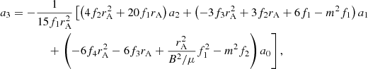 Mathematical equation: $$ \begin{aligned} a_3&= -\frac{1}{15 f_1 r_{\mathrm{A} }^2} \left[\left( 4 f_2 r_{\mathrm{A} }^2 + 20f_1 r_{\mathrm{A} }\right) a_2 + \left( -3 f_3 r_{\mathrm{A} }^2 + 3f_2 r_{\mathrm{A} }+ 6f_1 - m^2 f_1 \right) a_1 \right. \nonumber \\&\qquad \qquad + \left. \left( - 6 f_4 r_{\mathrm{A} }^2 - 6f_3 r_{\mathrm{A} }+ \frac{r_{\mathrm{A} }^2}{B^2/\mu } f_1^2 - m^2 f_2 \right) a_0 \right], \end{aligned} $$