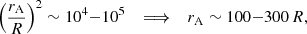 Mathematical equation: $$ \begin{aligned} \left({r_{\rm A}\over R}\right)^2\sim 10^4{-}10^5 \quad \Longrightarrow \quad r_{\rm A}\sim 100{-}300\,R, \end{aligned} $$