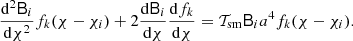 $$ \begin{aligned} {\mathrm{{d}}^2\mathsf{B }_i\over {\mathrm{d}}\chi ^2}f_k(\chi -\chi _i) +2{{\mathrm{d}}\mathsf{B }_i\over {\mathrm{d}}\chi }{{\mathrm{d}} f_k\over {\mathrm{d}}\chi } =\mathcal{T}_{\rm sm}\mathsf{B }_i a^4 f_k(\chi -\chi _i). \end{aligned} $$