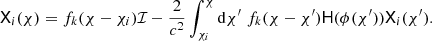 $$ \begin{aligned} \mathsf{X }_i(\chi ) =f_k(\chi -\chi _i)\mathcal{I} -{2\over c^2}\int _{\chi _i}^\chi {\mathrm{d}}\chi ^\prime \;f_k(\chi -\chi ^\prime ) \mathsf{H }(\phi (\chi ^\prime )) \mathsf{X }_i(\chi ^\prime ). \end{aligned} $$