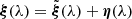 $ {\boldsymbol{\xi}}(\lambda)= \tilde{{\boldsymbol{\xi}}}(\lambda) +{\boldsymbol{\eta}}(\lambda) $