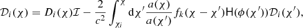 $$ \begin{aligned} {\mathcal{D}}_i(\chi )=D_i(\chi )\mathcal{I} -{2\over c^2}\int _{\chi _i}^\chi {\mathrm{d}}\chi ^{\prime } {a(\chi )\over a(\chi ^{\prime })} f_k(\chi -\chi ^{\prime }) \mathsf{H } (\phi (\chi ^{\prime })) {\mathcal{D}}_i(\chi ^{\prime }), \end{aligned} $$