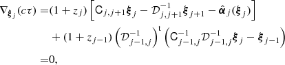 $$ \begin{aligned} \nabla _{{\boldsymbol{\xi }}_j}(c\tau ) =&(1+z_j)\left[{\mathsf{C }}_{j,j+1}{\boldsymbol{\xi }}_j - {\mathcal{D}}_{j,j+1}^{-1}{\boldsymbol{\xi }}_{j+1}-\hat{{\boldsymbol{\alpha }}}_j({\boldsymbol{\xi }}_j) \right] \nonumber \\&+(1+z_{j-1})\left( {\mathcal{D}}_{j-1,j}^{-1} \right)^\mathrm{t} \left( {\mathsf{C }}_{j-1,j}^{-1}{\mathcal{D}}_{j-1,j}^{-1}{\boldsymbol{\xi }}_j-{\boldsymbol{\xi }}_{j-1} \right)\nonumber \\ =&0, \end{aligned} $$