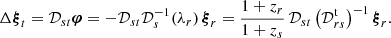 $$ \Delta {\boldsymbol{\xi }}_t={\mathcal{D}}_{st}{\boldsymbol{\varphi }}=-{\mathcal{D}}_{st}{\mathcal{D}}_s^{-1}(\lambda _r)\,{\boldsymbol{\xi }}_r ={1+z_r \over 1+z_s}\,{\mathcal{D}}_{st} \left( {\mathcal{D}}_{rs}^\mathrm{t} \right)^{-1}{\boldsymbol{\xi }}_r. $$