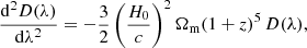 $$ \begin{aligned} {{\mathrm{d}}^2 D(\lambda )\over {\mathrm{d}}\lambda ^2}=-{3\over 2}\left( H_0\over c \right)^2 \Omega _{\rm m}(1+z)^5\,D(\lambda ), \end{aligned} $$