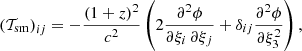 $$ \begin{aligned} \left( \mathcal{T}_{\rm sm} \right)_{ij}=-{(1+z)^2\over c^2} \left( 2{\partial ^2\phi \over \partial \xi _i\,\partial \xi _j} +\delta _{ij}{\partial ^2\phi \over \partial \xi _3^2} \right), \end{aligned} $$