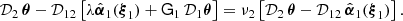 $$ \begin{aligned} {\mathcal{D}}_2\,{\boldsymbol{\theta }}-{\mathcal{D}}_{12}\left[\lambda \hat{{\boldsymbol{\alpha }}}_1({\boldsymbol{\xi }}_1) +\mathsf{G }_1\,{\mathcal{D}}_1 {\boldsymbol{\theta }} \right]=\nu _2\left[{\mathcal{D}}_2\,{\boldsymbol{\theta }}-{\mathcal{D}}_{12}\, \hat{{\boldsymbol{\alpha }}}_1({\boldsymbol{\xi }}_1) \right]. \end{aligned} $$