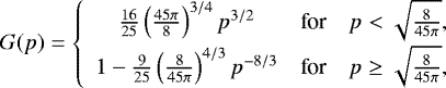 Mathematical equation: \begin{equation*}G(p) = \left\lbrace \begin{array}{ccc} \frac{16}{25} \left( \frac{45 \pi}{8}\right)^{3/4} p^{3/2} & \mbox{for} & p < \sqrt{\frac{8}{45 \pi}},\\[4pt] 1 - \frac{9}{25} \left( \frac{8}{45 \pi}\right)^{4/3} p^{-8/3} & \mbox{for} & p \geq \sqrt{\frac{8}{45 \pi}}, \end{array}\right. \end{equation*}