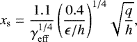 Mathematical equation: \begin{equation*}x_{\textrm{s}} = \frac{1.1}{\gamma_{\mathrm{eff}}^{1/4}} \, {\left( \frac{0.4}{\epsilon / h}\right)}^{1/4} \sqrt{\frac{q}{h}} ,\end{equation*}