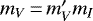Mathematical equation: $m_{V}\,{=}\,m_{V}^{\prime}m_{I}$