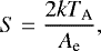 Mathematical equation: \begin{align*} S = \frac{2k T_{\textrm{A}}}{A_{\textrm{e}}},\end{align*}