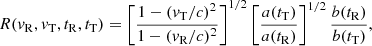Mathematical equation: $$ \begin{aligned} R ( { v}_{\rm R}, { v}_{\rm T}, t_{\rm R}, t_{\rm T})= \left[ \frac{ 1 - ({ v}_{\rm T}/c)^2}{ 1 - ({ v}_{\rm R}/c)^2} \right]^{1/2} \left[ \frac{a(t_{\rm T})}{ a(t_{\rm R})} \right]^{1/2} \frac{b(t_{\rm R})}{b(t_{\rm T})}, \end{aligned} $$