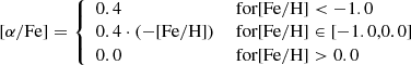 Mathematical equation: $$ \mathrm{[\alpha /Fe] } = {\left\{ \begin{array}{ll} 0.4&{\text{ for} } {\mathrm{[Fe/H]} } < -1.0 \\ 0.4 \cdot (-{\mathrm{[Fe/H]} })&{\text{ for} } {\mathrm{[Fe/H]} } \in [-1.0,0.0] \\ 0.0&{\text{ for} } {\mathrm{[Fe/H]} } > 0.0 \end{array}\right.} $$