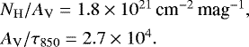 Mathematical equation: \begin{equation*} \begin{array}{r@{\,}c@{\,}l} &&\hspace*{-7pt} {{N_{\mathrm{H}}}}/{A_{\mathrm{V}}} = 1.8\times 10^{21} \,\textrm{cm}^{-2}\,\textrm{mag}^{-1},\\[4pt] &&\hspace*{-7pt} {A_{\mathrm{V}}}/\tau_{850} = 2.7 \times 10^4. \end{array} \end{equation*}