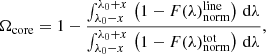 Mathematical equation: $$ \begin{aligned} \Omega _{\rm core} = 1 - \frac{\int ^{\lambda _0+x}_{\lambda _0-x}\,\left( 1 - F(\lambda )_{\rm norm}^\mathrm{line}\right)\,\mathrm{d} \lambda }{ \int ^{\lambda _0+x}_{\lambda _0-x}\,\left( 1 - F(\lambda )_{\rm norm}^\mathrm{tot} \right)\,\mathrm{d} \lambda },\end{aligned} $$