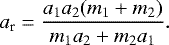 Mathematical equation: \begin{equation*}a_{\textrm{r}}= \frac{a_1a_2(m_1+m_2)}{m_1a_2+m_2a_1}. \end{equation*}