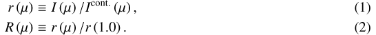 Mathematical equation: \begin{eqnarray*} r\left(\mu\right)&\equiv& I\left(\mu\right)/I^{\text{cont.}}\left(\mu\right),\\ R\left(\mu\right)&\equiv&r\left(\mu\right)/r\left(1.0\right). \vspace*{-1pt}\end{eqnarray*}