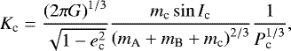 Mathematical equation: \begin{equation*}K_{\textrm{c}} = \frac{\left(2\pi G\right)^{1/3}}{\sqrt{1-e_{\textrm{c}}^2}} \frac{m_{\textrm{c}}\sin I_{\textrm{c}}}{\left(m_{\textrm{A}} + m_{\textrm{B}} + m_{\textrm{c}}\right)^{2/3}}\frac{1}{P_{\textrm{c}}^{1/3}}, \end{equation*}