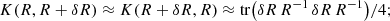 Mathematical equation: $$ \begin{aligned} K (R, R+\delta R) \approx K (R+\delta R, R) \approx {\mathrm{tr} } \bigl ( \delta R\, R{^{-1}} \, \delta R\, R{^{-1}} \bigr ) / 4; \end{aligned} $$