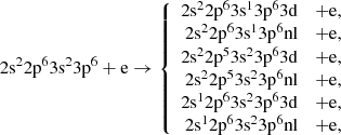 Mathematical equation: $$ \begin{aligned} 2\mathrm{s}^{2}2\mathrm{p}^{6}3\mathrm{s}^{2}3\mathrm{p}^{6}+\mathrm{e} \rightarrow \left\{ \begin{array}{rcl} 2\mathrm{s}^{2}2\mathrm{p}^{6}3\mathrm{s}^{1}3\mathrm{p}^{6}3\mathrm{d}&+ \mathrm{e},\\ 2\mathrm{s}^{2}2\mathrm{p}^{6}3\mathrm{s}^{1}3\mathrm{p}^{6}\mathrm{nl}&+ \mathrm{e},\\ 2\mathrm{s}^{2}2\mathrm{p}^{5}3\mathrm{s}^{2}3\mathrm{p}^{6}3\mathrm{d}&+ \mathrm{e}, \\ 2\mathrm{s}^{2}2\mathrm{p}^{5}3\mathrm{s}^{2}3\mathrm{p}^{6}\mathrm{nl}&+ \mathrm{e}, \\ 2\mathrm{s}^{1}2\mathrm{p}^{6}3\mathrm{s}^{2}3\mathrm{p}^{6}3\mathrm{d}&+ \mathrm{e}, \\ 2\mathrm{s}^{1}2\mathrm{p}^{6}3\mathrm{s}^{2}3\mathrm{p}^{6}\mathrm{nl}&+ \mathrm{e}, \end{array} \right. \end{aligned} $$