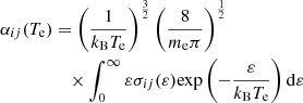 Mathematical equation: $$ \begin{aligned} \alpha _{ij}(T_{\rm e})&= \left(\frac{1}{k_{\rm B}T_{\rm e}}\right)^{\frac{3}{2}}\left( \frac{8}{m_{\rm e} \pi }\right)^{\frac{1}{2}} \nonumber \\&\quad \times \int _0^\infty \varepsilon \sigma _{ij}(\varepsilon ) \mathrm{exp}\left(-\frac{\varepsilon }{k_{\rm B}T_{\rm e}}\right) \mathrm{d} \varepsilon \end{aligned} $$