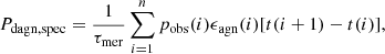 Mathematical equation: $$ \begin{aligned} {P_{\rm dagn,spec}}=\frac{1}{\tau _{\rm mer}}\sum _{i=1}^{n}p_{\rm obs}(i)\epsilon _{\rm agn}(i)[t(i+1)-t(i)], \end{aligned} $$