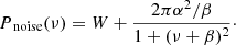 Mathematical equation: $$ \begin{aligned} P_{\text{ noise}}(\nu )=W+\frac{2\pi \alpha ^{2}/\beta }{1+(\nu +\beta )^{2}}\cdot \end{aligned} $$