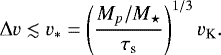 Mathematical equation: \begin{equation*}\Delta v \lesssim v_{\ast} = \left( \frac{M_p/M_{\star}}{\tau_{\textrm{s}}}\right)^{1/3} v_{\textrm{K}}. \end{equation*}