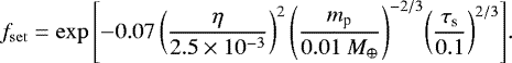 Mathematical equation: \begin{eqnarray*} f_{\mathrm{set}} = \exp{\left[-0.07 \left(\frac{\eta}{2.5\times 10^{-3}} \right)^2 \left(\frac{m_{\textrm{p}}}{0.01 \ M_{\oplus}} \right)^{-2/3}\! \left(\frac{ \tau_{\textrm{s}}}{0.1} \right) ^{2/3} \right]}.\vspace*{2pt}\end{eqnarray*}