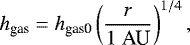 Mathematical equation: \begin{equation*} h_{\textrm{gas}} = h_{\textrm{gas0}} \left( \frac{r}{1 \ \textrm{AU}} \right)^{1/4},\vspace*{-2pt}\end{equation*}