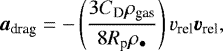 Mathematical equation: \begin{equation*} \bm{a_{\textrm{drag}}} = - \left( \frac{ 3 C_{\textrm{D}} \rho_{\textrm{gas}} }{8 R_{\textrm{p}} \rho_{\bullet} } \right) v_{\textrm{rel}} \bm{v_{\textrm{rel}}},\end{equation*}