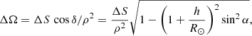 Mathematical equation: $$ \begin{aligned} \Delta \Omega = \Delta S \, \cos \delta / \rho ^2 = \frac{\Delta S}{\rho ^2} \sqrt{1 - \left(1+\frac{h}{R_{\odot }} \right)^2 \sin ^2\alpha } ,\end{aligned} $$