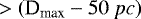 Mathematical equation: $>\left(\textrm{D}_{\textrm{max}}-50\ pc\right)$